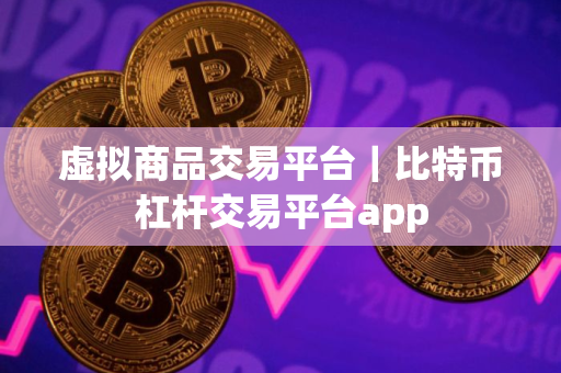 虚拟商品交易平台｜比特币杠杆交易平台app