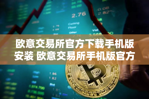 欧意交易所官方下载手机版安装 欧意交易所手机版官方安装指南