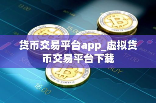 货币交易平台app_虚拟货币交易平台下载