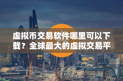 虚拟币交易软件哪里可以下载？全球最大的虚拟交易平台
