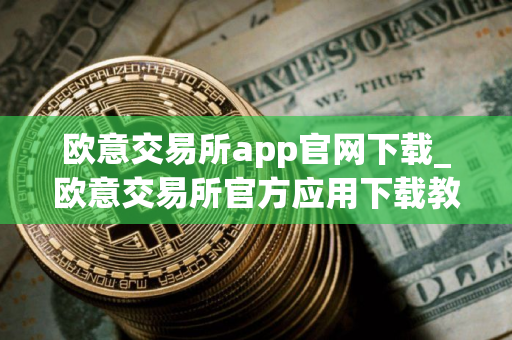欧意交易所app官网下载_欧意交易所官方应用下载教程