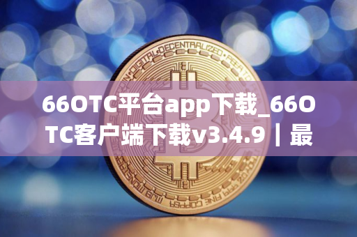 66OTC平台app下载_66OTC客户端下载v3.4.9｜最新版