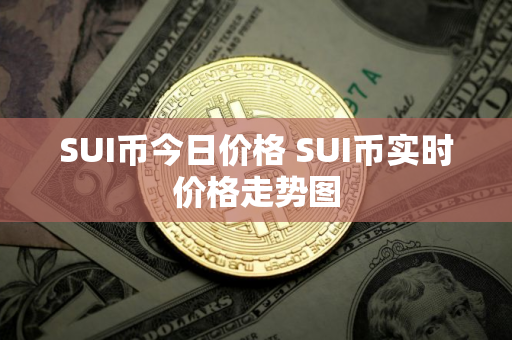 SUI币今日价格 SUI币实时价格走势图 SUI币今日价格 SUI币实时价格走势图