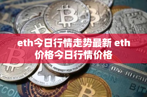 eth今日行情走势最新 eth价格今日行情价格