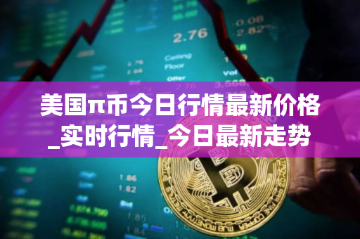 美国π币今日行情最新价格_实时行情_今日最新走势