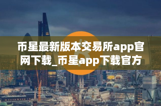 币星最新版本交易所app官网下载_币星app下载官方版v1.40.4 币星最新版本交易所app官网下载_币星app下载官方版v1.40.4