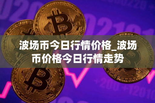 波场币今日行情价格_波场币价格今日行情走势