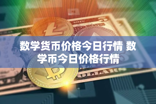 数学货币价格今日行情 数学币今日价格行情
