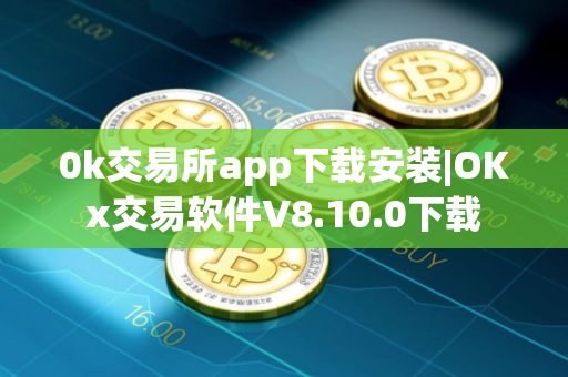0k交易所app下载安装|OKx交易软件V8.10.0下载