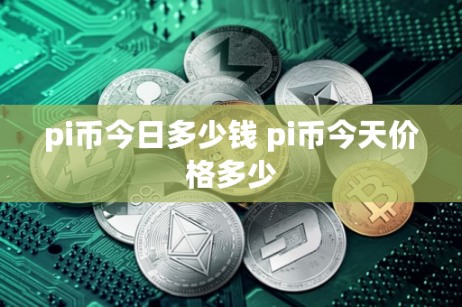pi币今日多少钱 pi币今天价格多少
