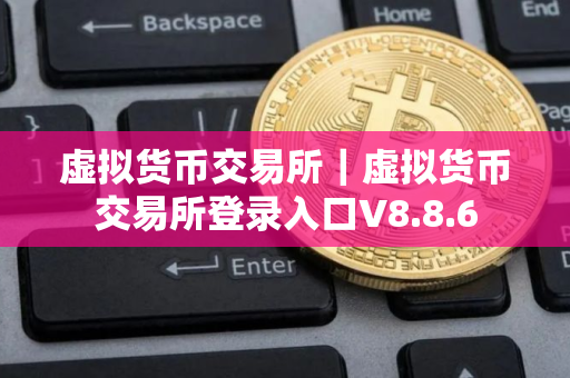 虚拟货币交易所｜虚拟货币交易所登录入口V8.8.6
