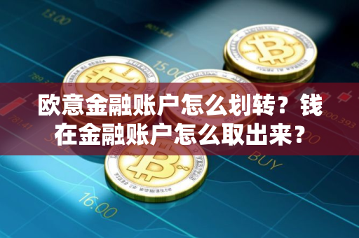 欧意金融账户怎么划转?钱在金融账户怎么取出来? 欧意金融账户怎么划转?钱在金融账户怎么取出来?