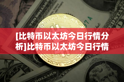 [比特币以太坊今日行情分析]比特币以太坊今日行情分析图
