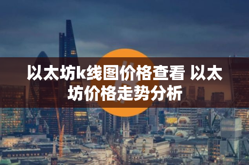 以太坊k线图价格查看 以太坊价格走势分析