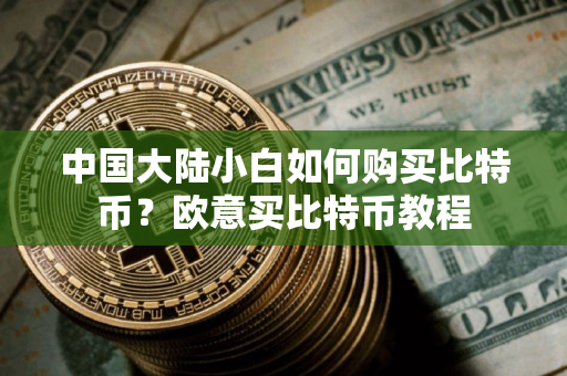 中国大陆小白如何购买比特币？欧意买比特币教程