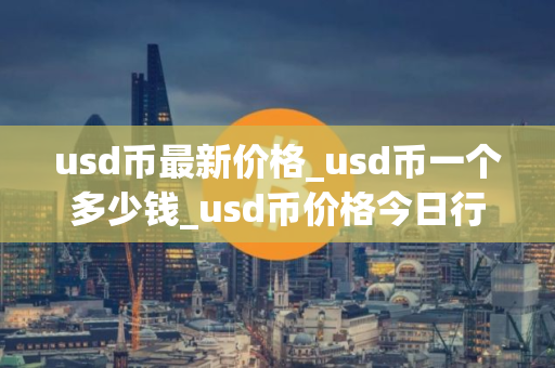 usd币最新价格_usd币一个多少钱_usd币价格今日行情
