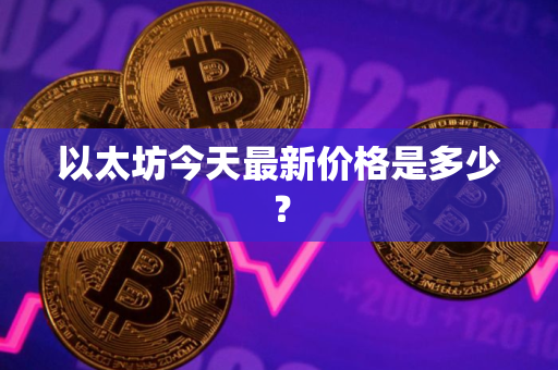 以太坊今天最新价格是多少？
