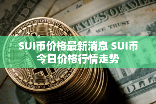 SUI币价格最新消息 SUI币今日价格行情走势