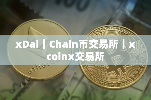 xDai｜Chain币交易所｜xcoinx交易所