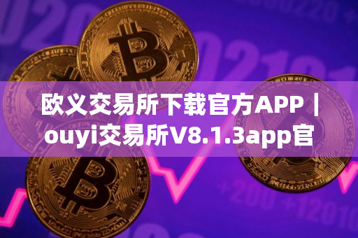 欧义交易所下载官方APP｜ouyi交易所V8.1.3app官网下载