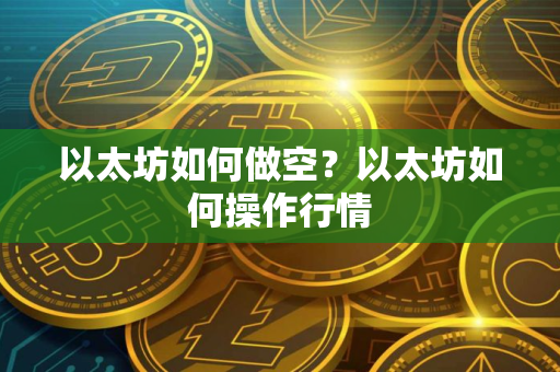 以太坊如何做空？以太坊如何操作行情