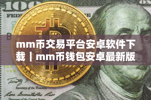 mm币交易平台安卓软件下载|mm币钱包安卓最新版地址 mm币交易平台安卓软件下载|mm币钱包安卓最新版地址