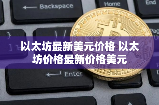 以太坊最新美元价格 以太坊价格最新价格美元