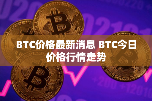 BTC价格最新消息 BTC今日价格行情走势