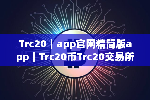 Trc20｜app官网精简版app｜Trc20币Trc20交易所app下载
