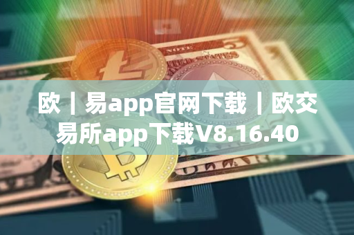欧｜易app官网下载｜欧交易所app下载V8.16.40