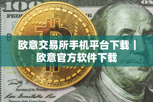 欧意交易所手机平台下载｜欧意官方软件下载
