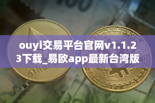 ouyi交易平台官网v1.1.23下载_易欧app最新台湾版下载地址 ouyi交易平台官网v1.1.23下载_易欧app最新台湾版下载地址
