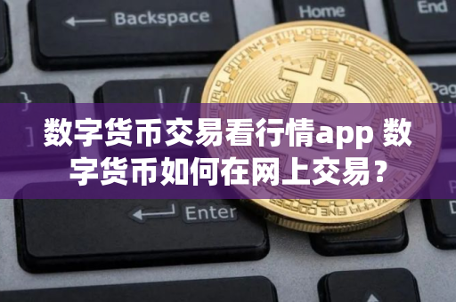 数字货币交易看行情app 数字货币如何在网上交易？