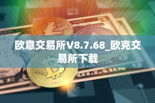 欧意交易所V8.7.68_欧克交易所下载