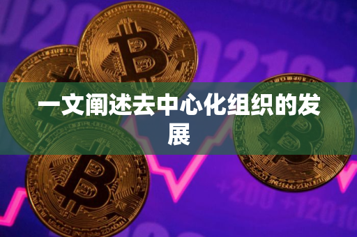 一文阐述去中心化组织的发展