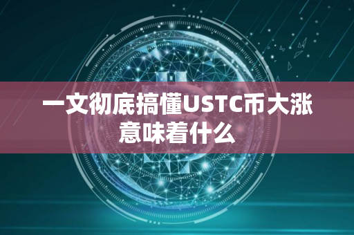 一文彻底搞懂USTC币大涨意味着什么