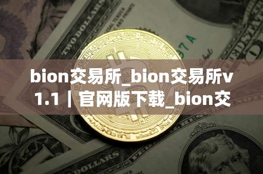 bion交易所_bion交易所v1.1｜官网版下载_bion交易所官网版下载