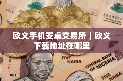 欧义手机安卓交易所｜欧义下载地址在哪里