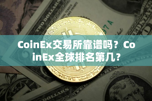 CoinEx交易所靠谱吗？CoinEx全球排名第几？