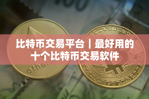 比特币交易平台｜最好用的十个比特币交易软件