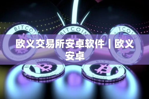 欧义交易所安卓软件｜欧义安卓