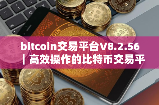 bitcoin交易平台V8.2.56｜高效操作的比特币交易平台提升您的交易体验