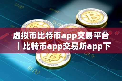 虚拟币比特币app交易平台｜比特币app交易所app下载最新版｜欧联比特币app交易所app下载最新版