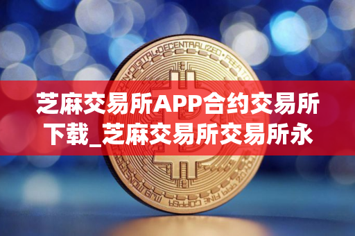 芝麻交易所APP合约交易所下载_芝麻交易所交易所永续合约V8.5.82025抢先下载