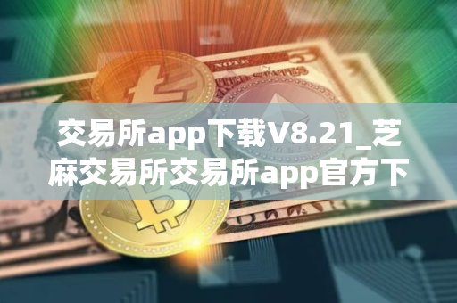 交易所app下载V8.21_芝麻交易所交易所app官方下载