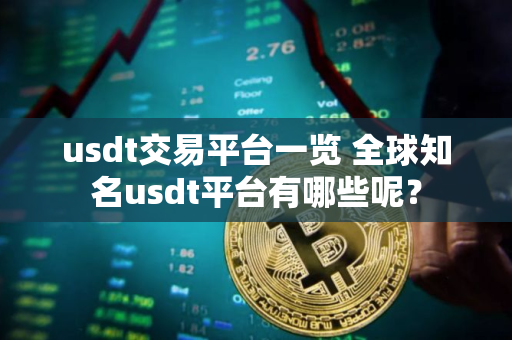 usdt交易平台一览 全球知名usdt平台有哪些呢? usdt交易平台一览 全球知名usdt平台有哪些呢?
