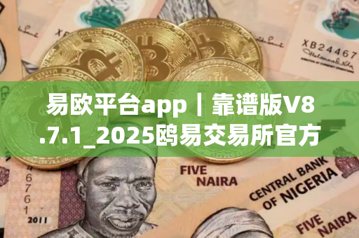 易欧平台app｜靠谱版V8.7.1_2025鸥易交易所官方手机版下载
