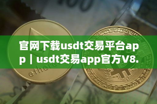 官网下载usdt交易平台app｜usdt交易app官方V8.8.0