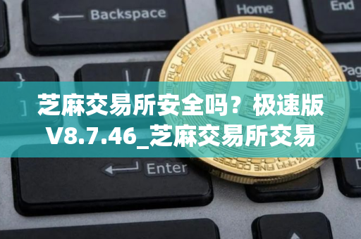 芝麻交易所安全吗？极速版V8.7.46_芝麻交易所交易所这两天