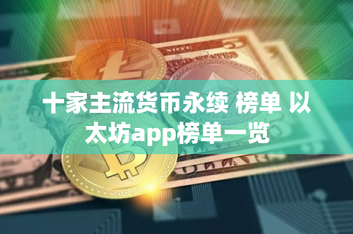 十家主流货币永续 榜单 以太坊app榜单一览